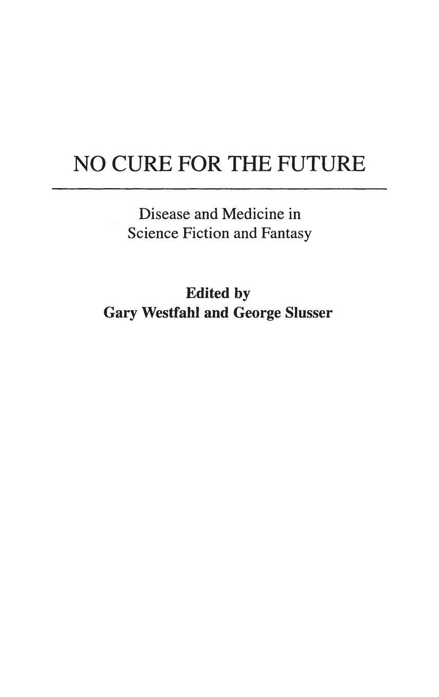 No Cure for the Future: Disease and Medicine in Science Fiction and Fantasy (Contributions to the Study of Science Fiction and Fantasy)