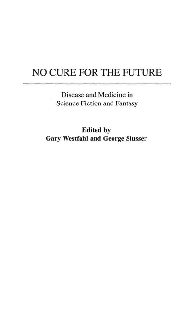 No Cure for the Future: Disease and Medicine in Science Fiction and Fantasy (Contributions to the Study of Science Fiction and Fantasy)