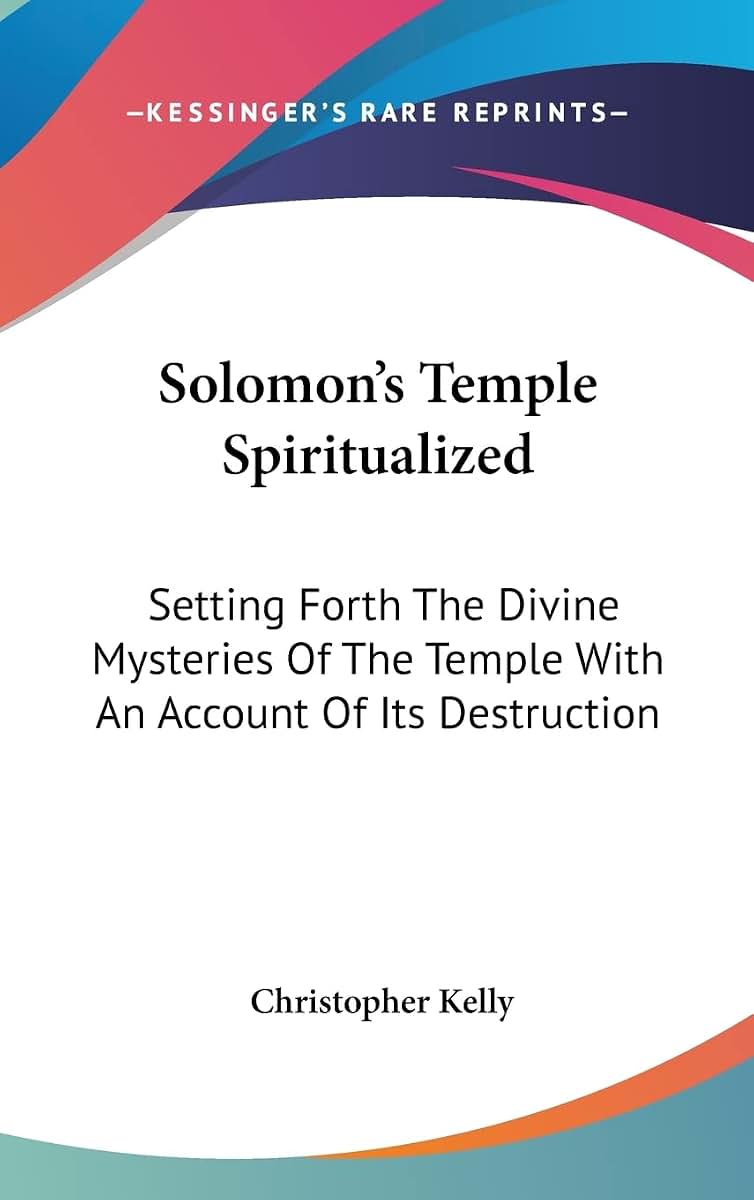 Solomon's Temple Spiritualized: Setting Forth The Divine Mysteries Of The Temple With An Account Of Its Destruction