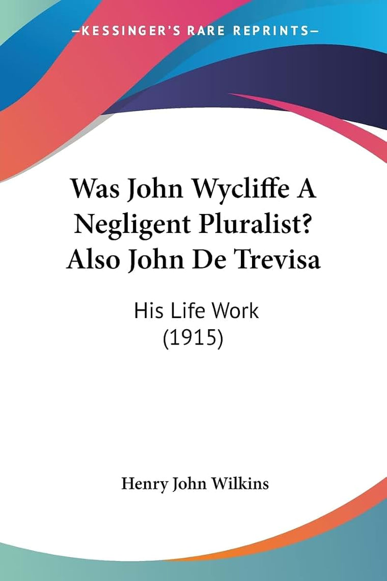 Was John Wycliffe A Negligent Pluralist? Also John De Trevisa: His Life Work (1915)
