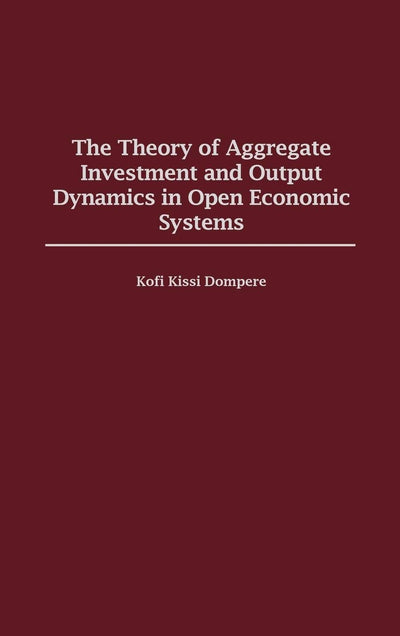 The Theory of Aggregate Investment and Output Dynamics in Open Economic Systems (Contributions in Economics and Economic History)