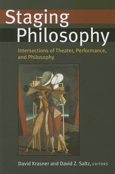 Staging Philosophy: Intersections of Theater, Performance, and Philosophy (Theater: Theory/Text/Performance)