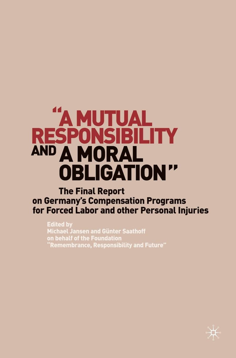 A Mutual Responsibility and a Moral Obligation: The Final Report on Germanys Compensation Programs for Forced Labor and other Personal Injuries