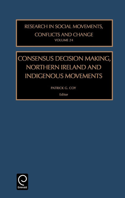 Consensus Decision Making, Northern Ireland and Indigenous Movements (Research in Social Movements, Conflicts and Change, 24)