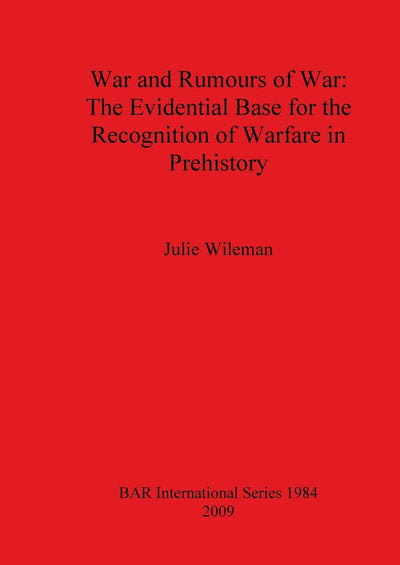 War and Rumours of War: The Evidential Base for the Recognition of Warfare in Prehistory (BAR International)