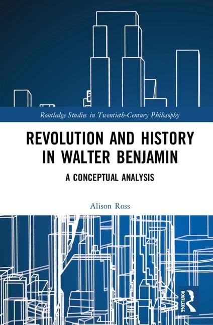 Revolution and History in Walter Benjamin: A Conceptual Analysis (Routledge Studies in Twentieth-Century Philosophy)