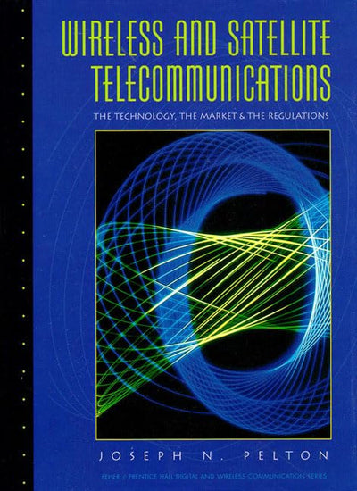 Wireless and Satellite Telecommunications: The Technology, the Market & the Regulations (Feher/Prentice Hall Digital and Wireless Communication)