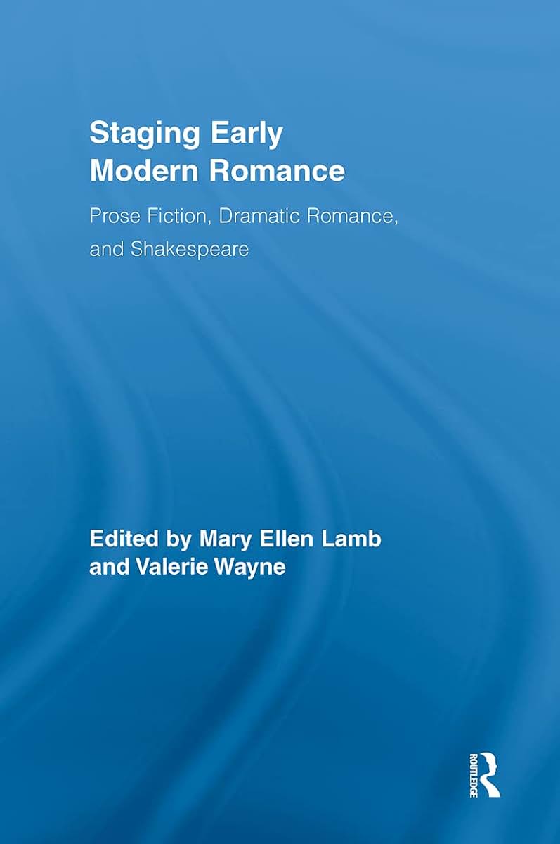 Staging Early Modern Romance: Prose Fiction, Dramatic Romance, and Shakespeare (Routledge Studies in Renaissance Literature and Culture)