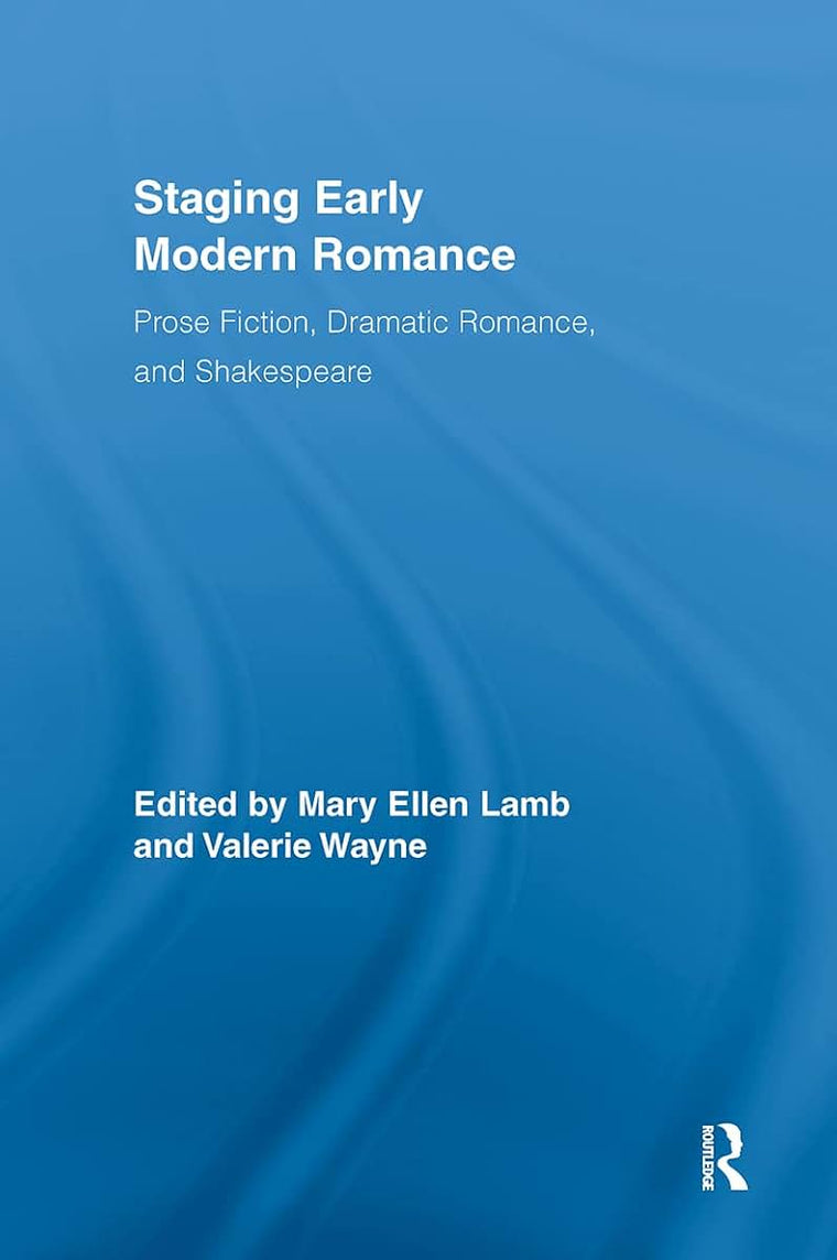 Staging Early Modern Romance: Prose Fiction, Dramatic Romance, and Shakespeare (Routledge Studies in Renaissance Literature and Culture)