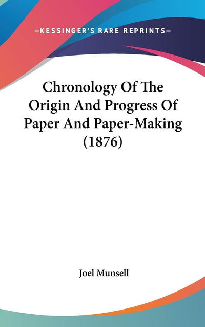 Chronology Of The Origin And Progress Of Paper And Paper-Making (1876)