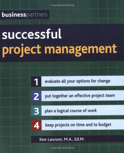 Successful Project Management: Evaluate All Your Options for Change, Put Together an Effective Project Team, Plan a Logical Course of Work, Keep Projects on Time and to Budget (Business Partners)
