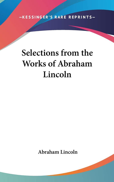 Selections from the Works of Abraham Lincoln