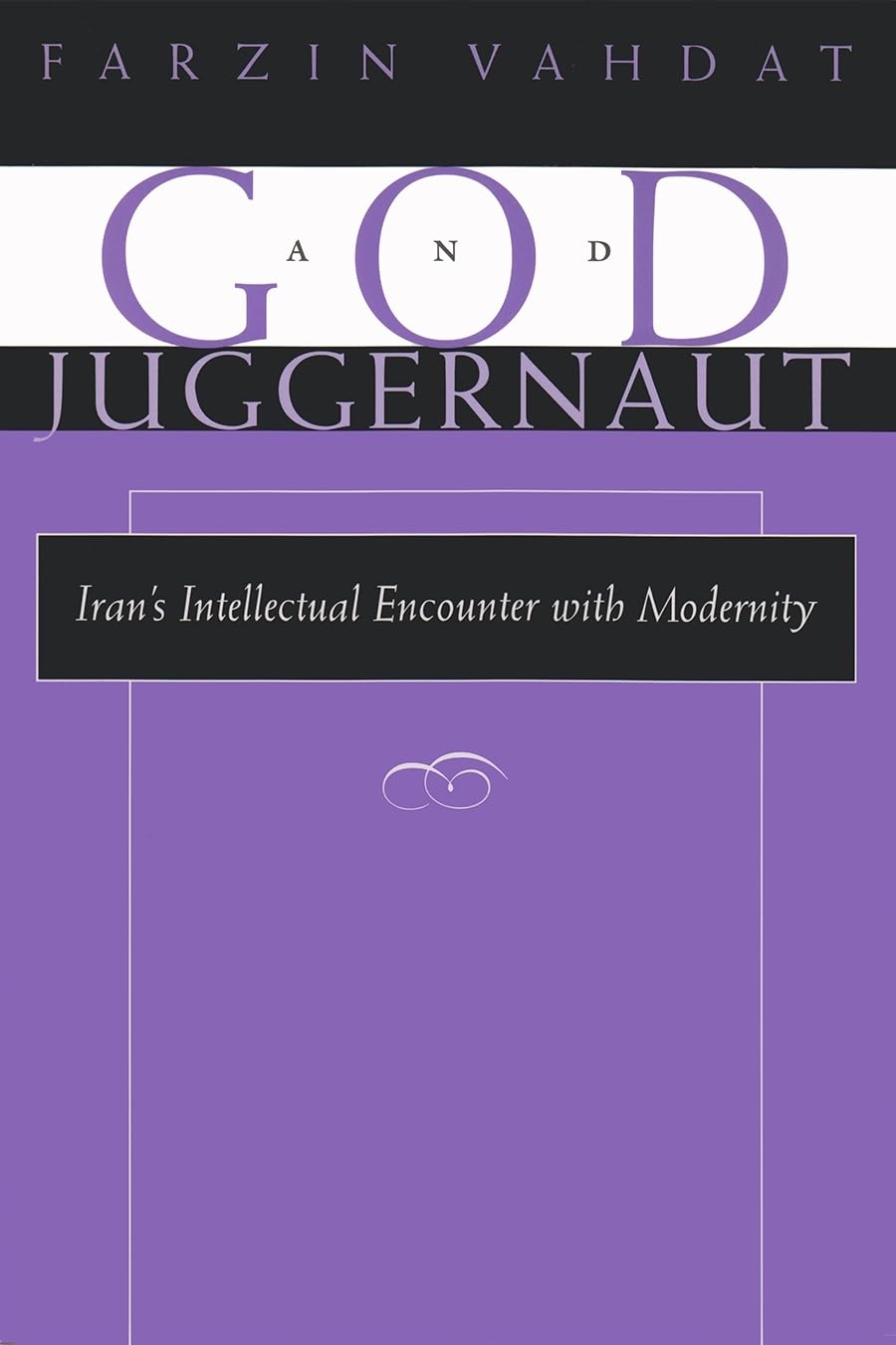 God and Juggernaut: Irans Intellectual Encounter with Modernity (Modern Intellectual and Political History of the Middle East)