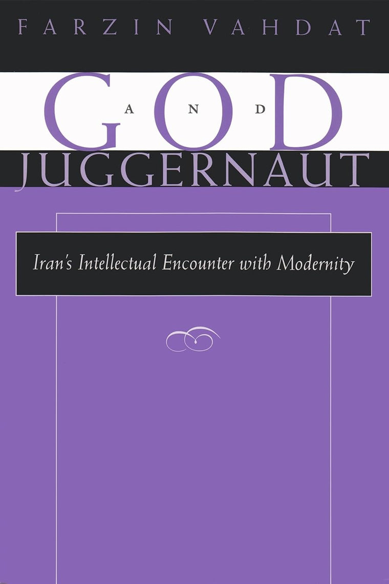 God and Juggernaut: Irans Intellectual Encounter with Modernity (Modern Intellectual and Political History of the Middle East)