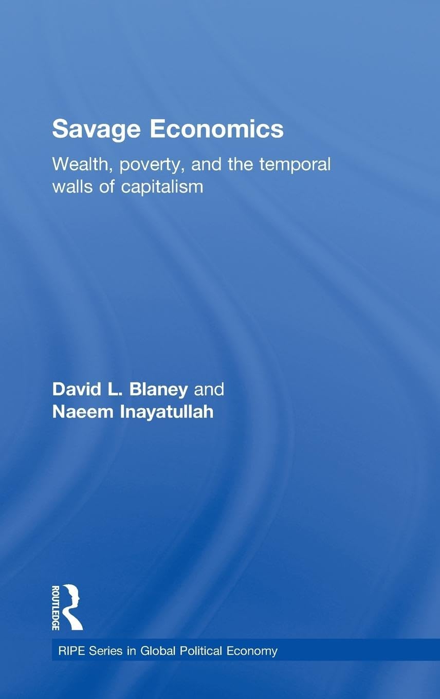 Savage Economics: Wealth, Poverty and the Temporal Walls of Capitalism (RIPE Series in Global Political Economy)