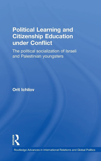 Political Learning and Citizenship Education Under Conflict: The Political Socialization of Israeli and Palestinian Youngsters (Routledge Advances in International Relations and Global Politics)