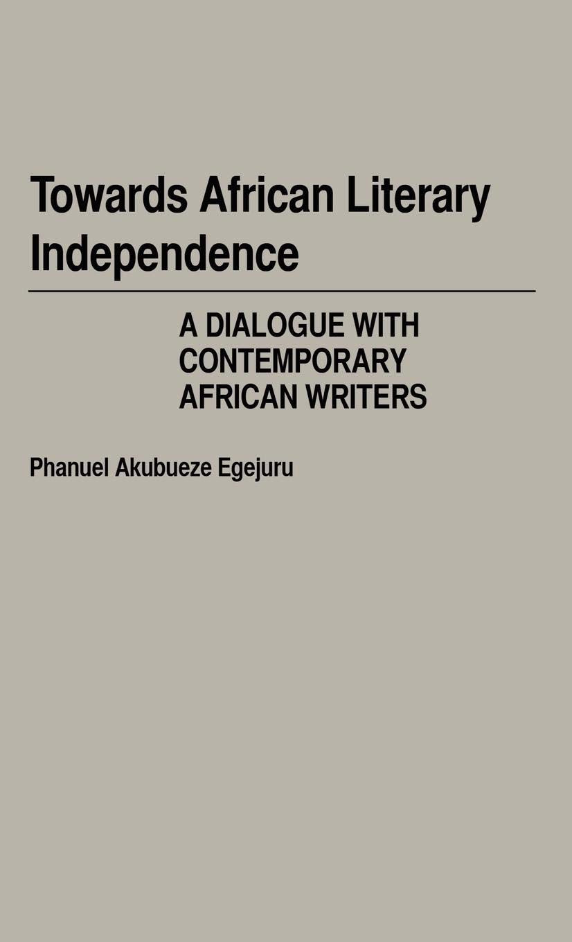 Towards African Literary Independence: A Dialogue with Contemporary African Writers (Contributions in Afro-American and African Studies)