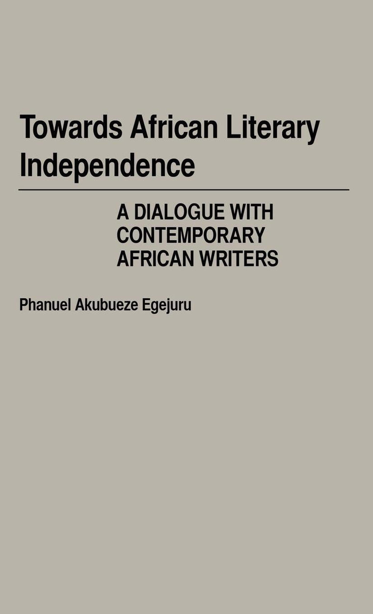 Towards African Literary Independence: A Dialogue with Contemporary African Writers (Contributions in Afro-American and African Studies)