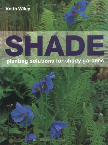 Shade: Planting Solutions for Shady Gardens by Keith Wiley