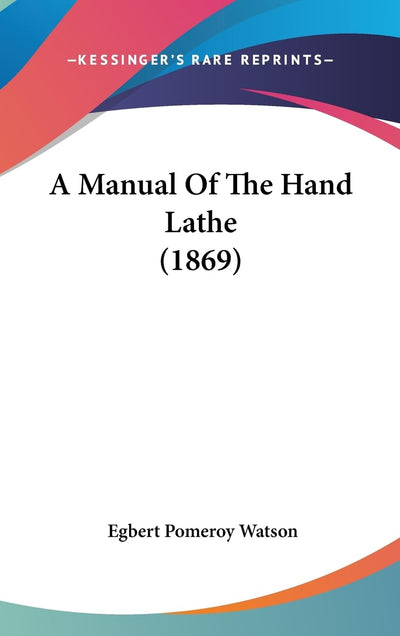 A Manual Of The Hand Lathe (1869)