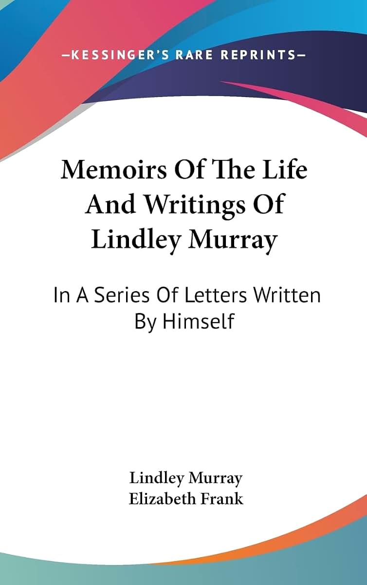 Memoirs Of The Life And Writings Of Lindley Murray: In A Series Of Letters Written By Himself