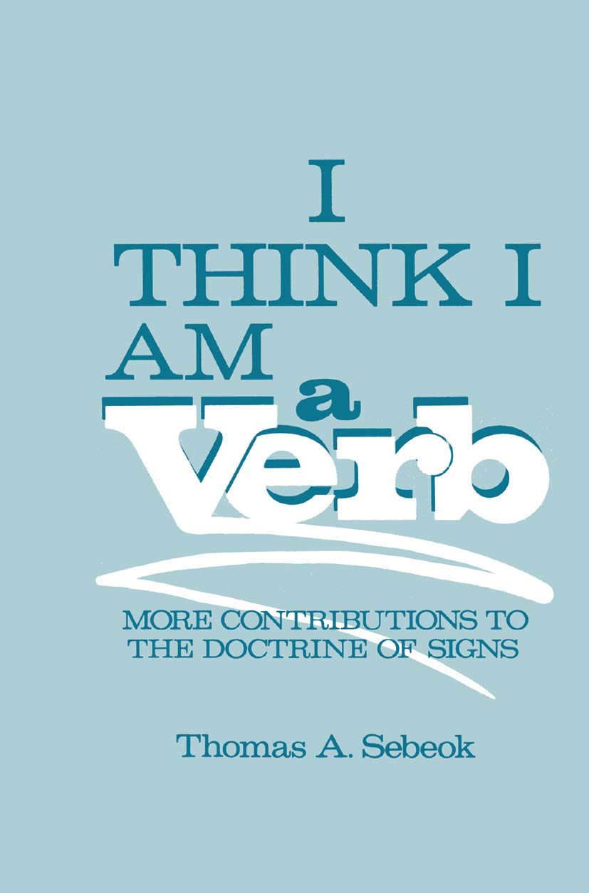 I Think I Am a Verb: More Contributions to the Doctrine of Signs (Topics in Contemporary Semiotics)