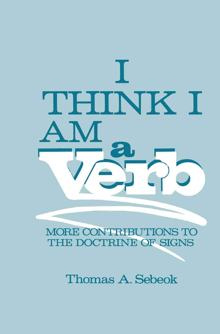 I Think I Am a Verb: More Contributions to the Doctrine of Signs (Topics in Contemporary Semiotics)