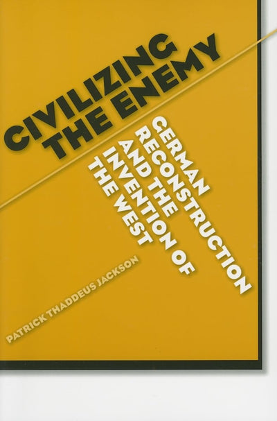 Civilizing the Enemy: German Reconstruction and the Invention of the West