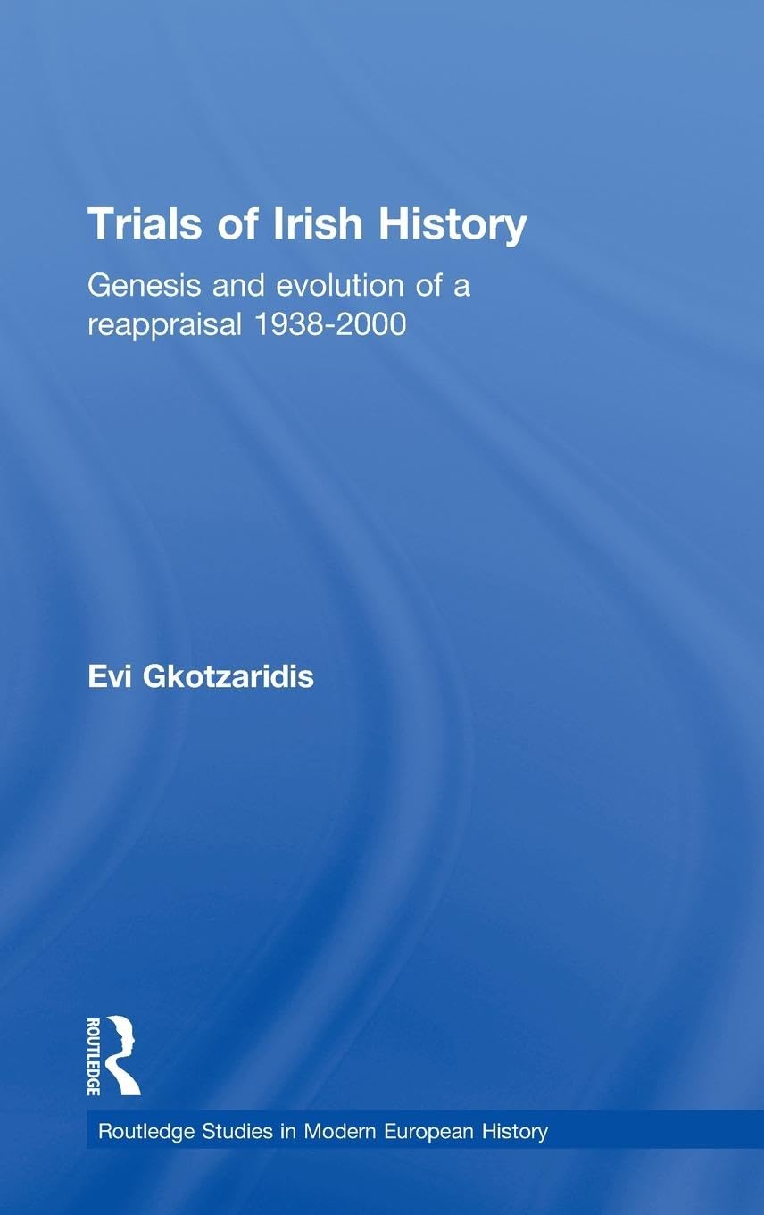 Trials of Irish History: Genesis and Evolution of a Reappraisal (Routledge Studies in Modern European History)