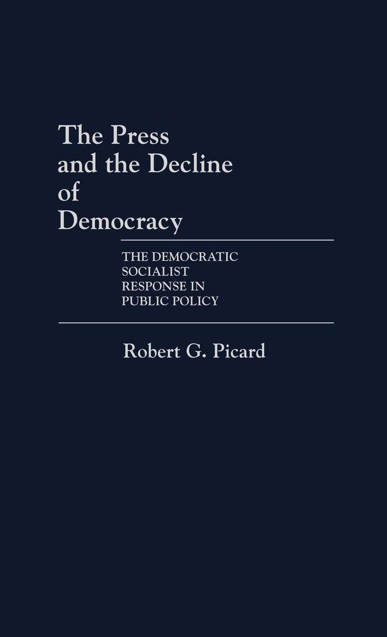 The Press and the Decline of Democracy: The Democratic Socialist Response in Public Policy (Contributions to the Study of Mass Media and Communications)