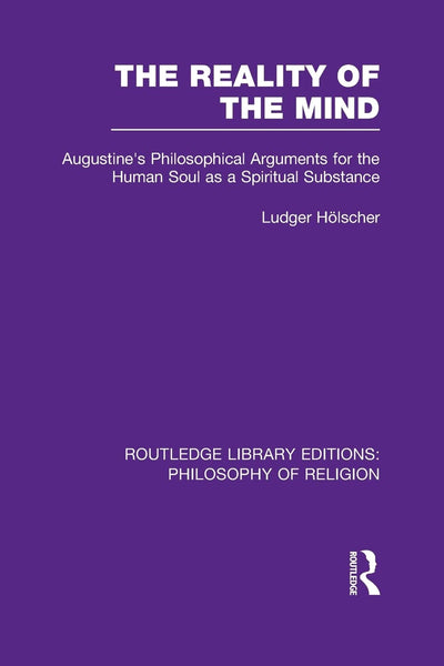 The Reality of the Mind: Augustine's Philosophical Arguments for the Human Soul as a Spiritual Substance (Routledge Library Editions: Philosophy of Religion)