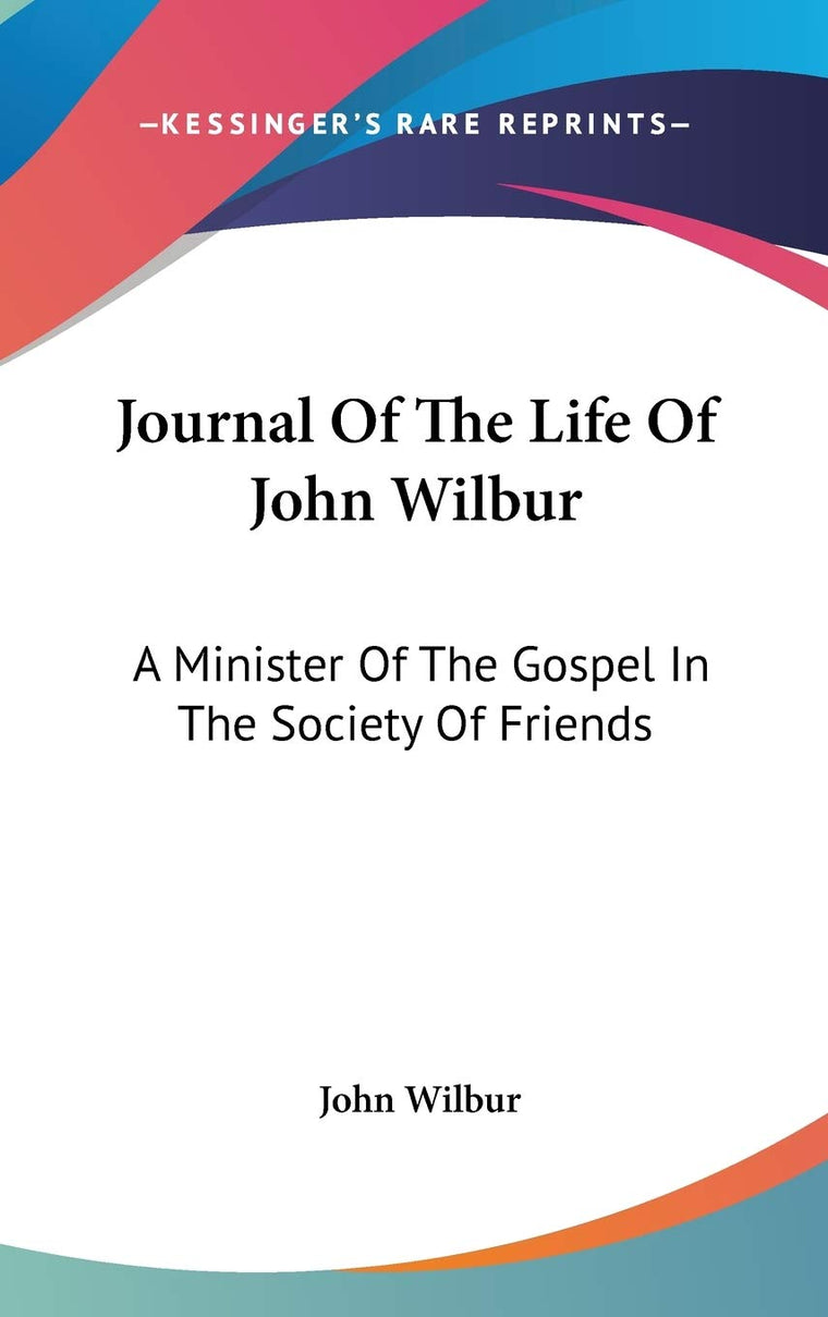 Journal Of The Life Of John Wilbur: A Minister Of The Gospel In The Society Of Friends