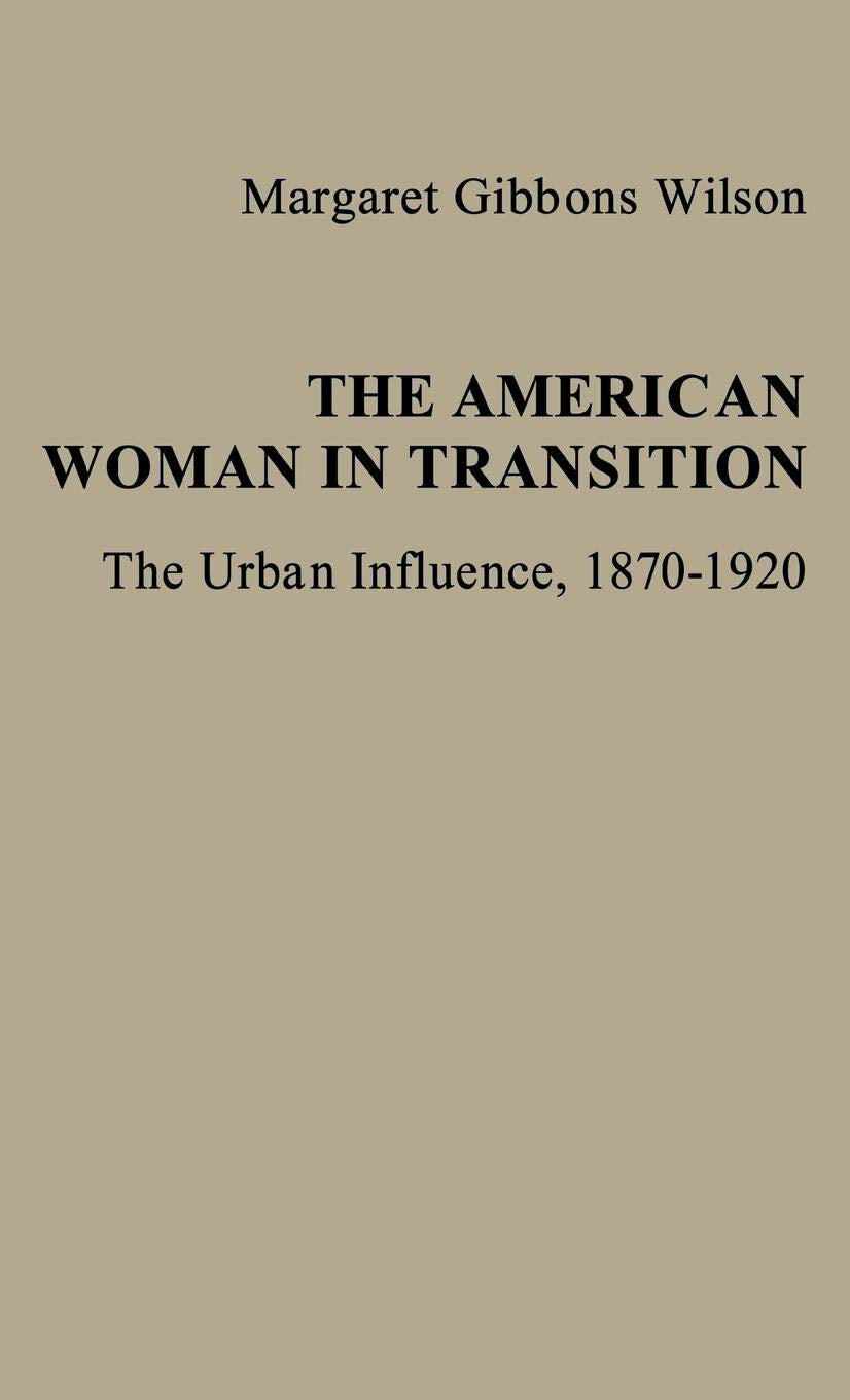 The American Woman in Transition: The Urban Influence, 1870$1920 (Contributions in Women's Studies)