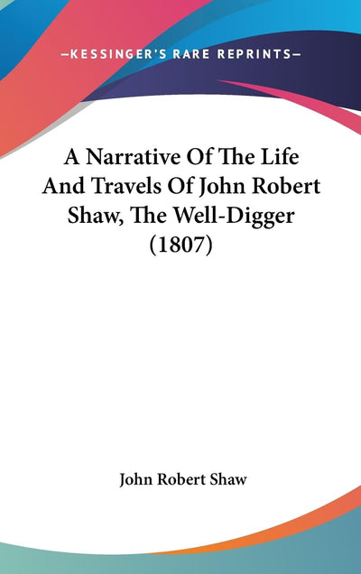 A Narrative Of The Life And Travels Of John Robert Shaw, The Well-Digger (1807)