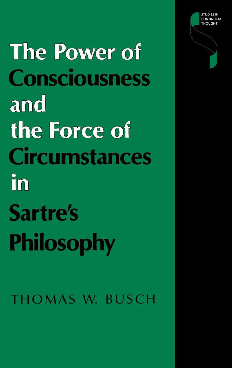 The Power of Consciousness and the Force of Circumstances in Sartre's Philosophy (Studies in Continental Thought)