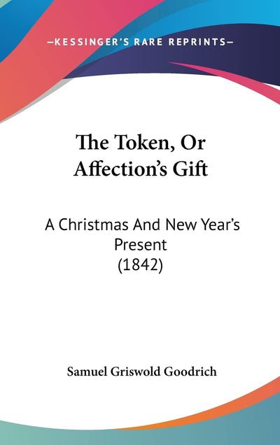The Token, Or Affection's Gift: A Christmas And New Year's Present (1842)