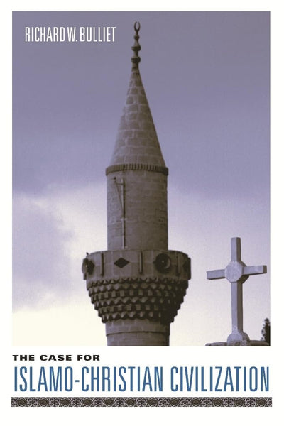 The Case for Islamo-Christian Civilization by Richard W. Bulliet