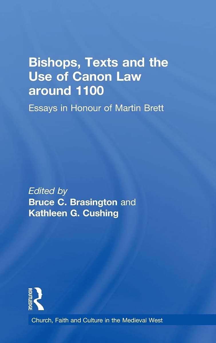Bishops, Texts and the Use of Canon Law around 1100: Essays in Honour of Martin Brett (Church, Faith and Culture in the Medieval West)