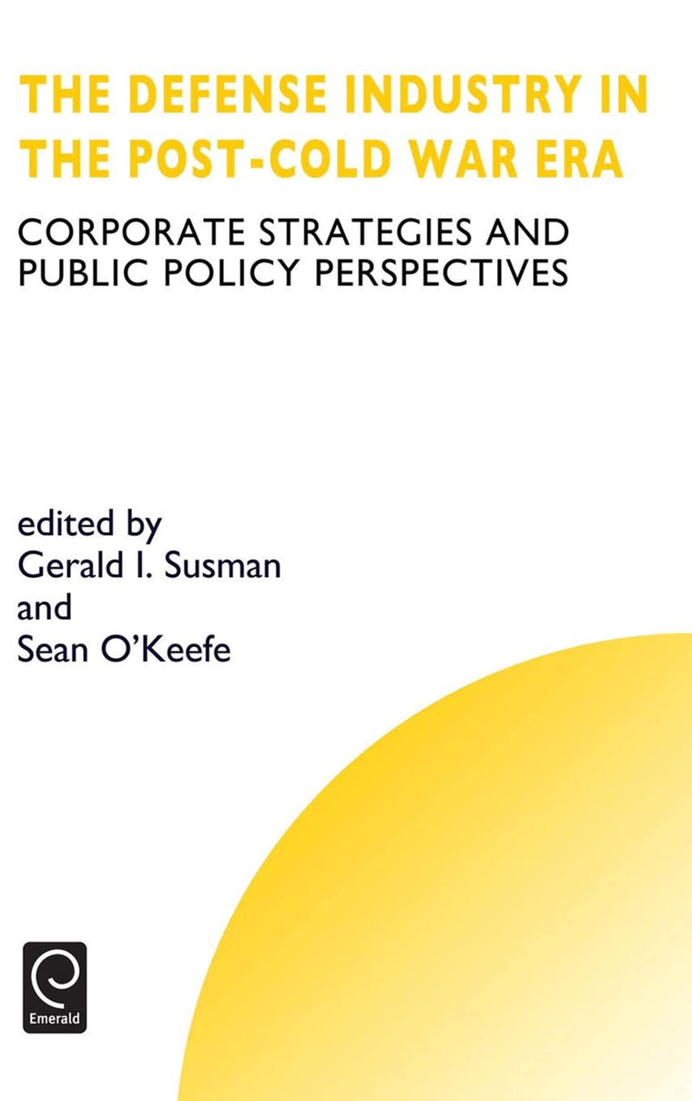 Defense Industry in the Post-cold War Era: Corporate Strategies and Public Policy Perspectives (Technology, Innovation, Entrepreneurship and Competitive Strategy, 6)