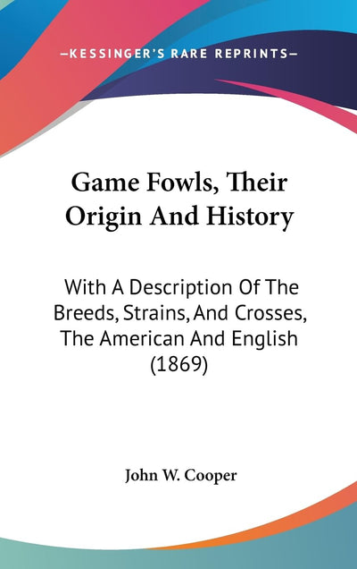 Game Fowls, Their Origin And History: With A Description Of The Breeds, Strains, And Crosses, The American And English (1869)