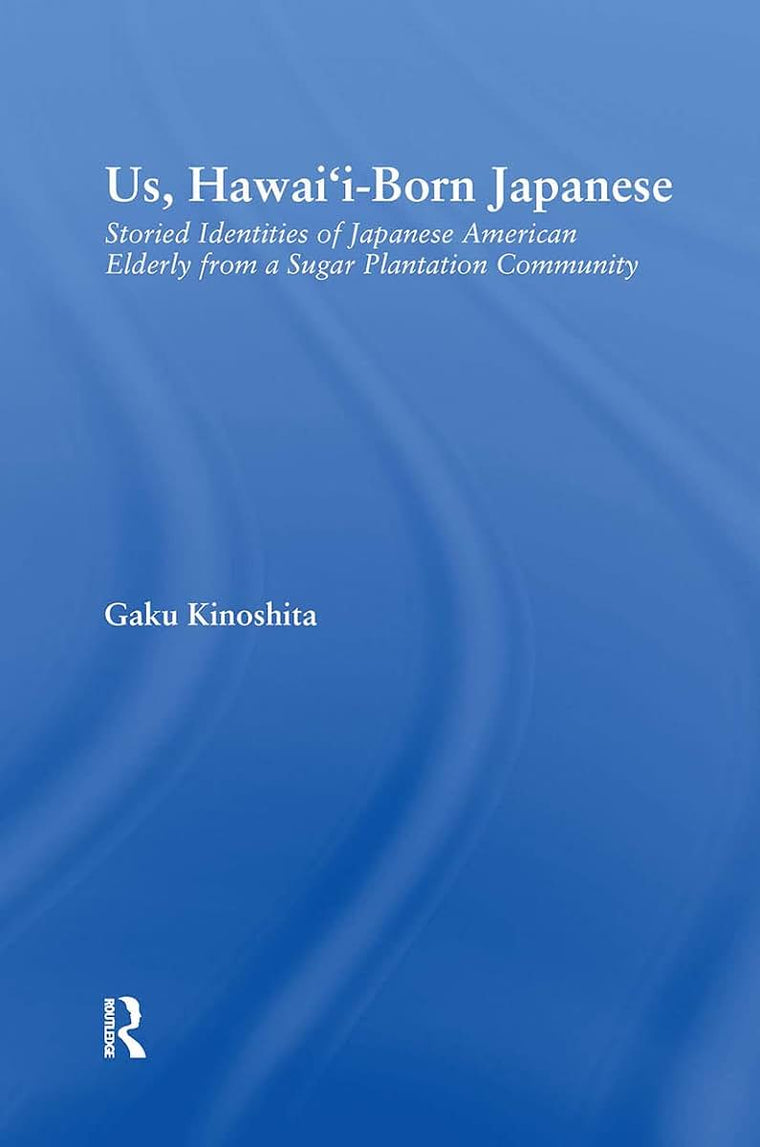 Us, Hawai'i-born Japanese: Storied Identities of Japanese American Elderly from a Sugar Plantation Community (Studies in Asian Americans)