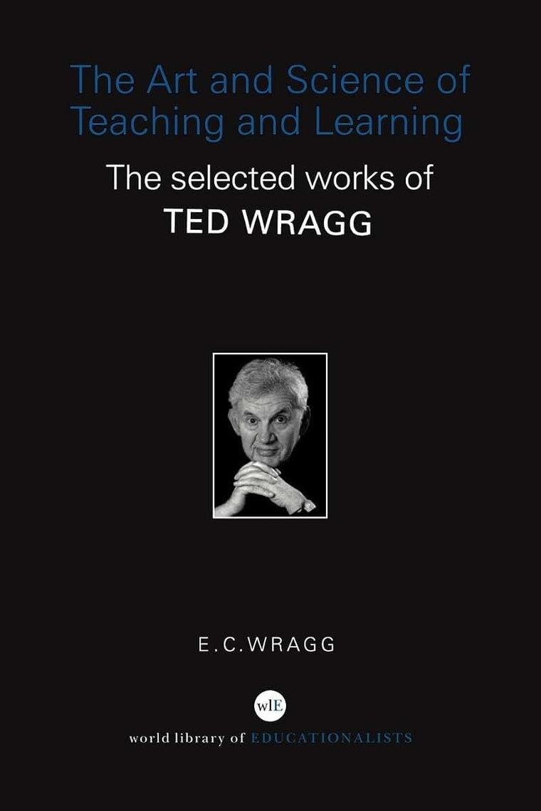 The Art and Science of Teaching and Learning: The Selected Works of Ted Wragg (World Library of Educationalists)