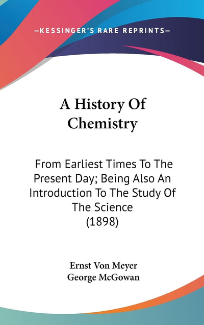 A History Of Chemistry: From Earliest Times To The Present Day; Being Also An Introduction To The Study Of The Science (1898)