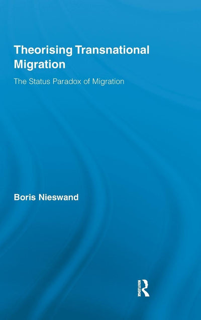 Theorising Transnational Migration: The Status Paradox of Migration (Routledge Research in Transnationalism)