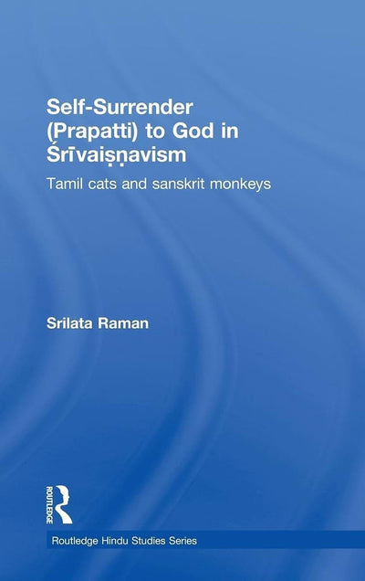 Self-Surrender (prapatti) to God in Shrivaishnavism: Tamil Cats or Sanskrit Monkeys? (Routledge Hindu Studies Series)