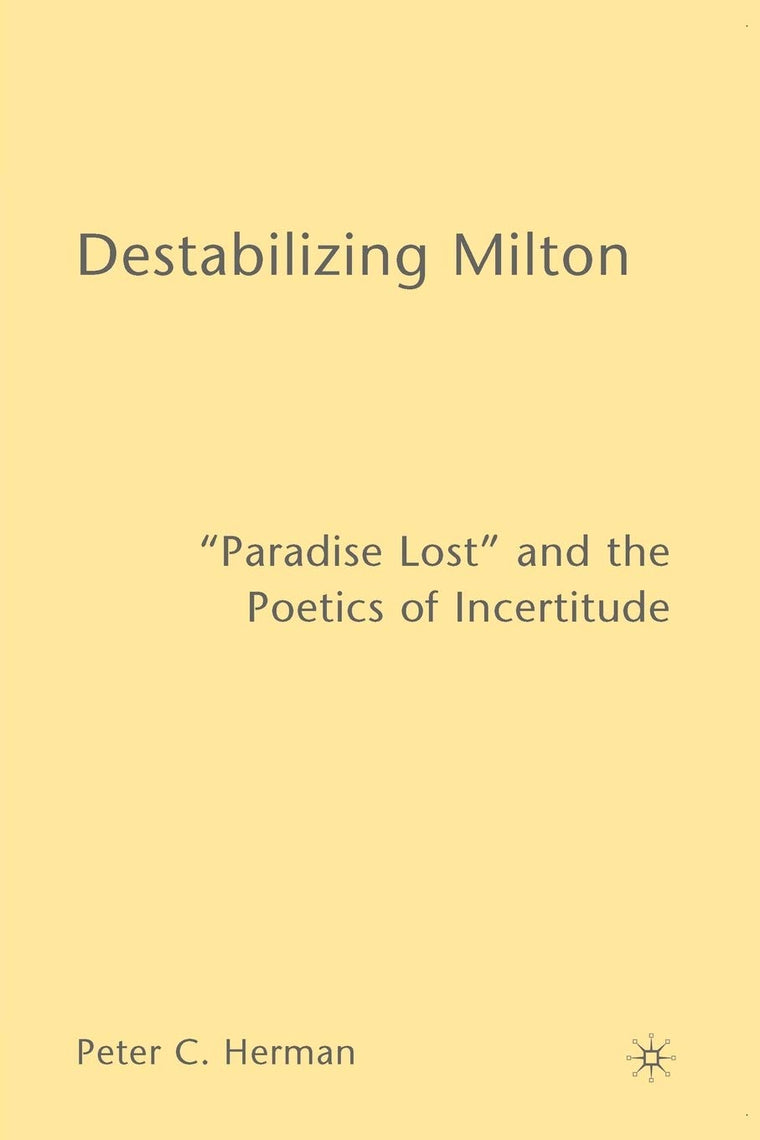 Destabilizing Milton: "Paradise Lost" and the Poetics of Incertitude