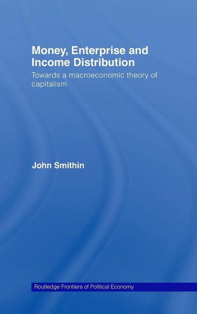 Money, Enterprise and Income Distribution: Towards a macroeconomic theory of capitalism (Routledge Frontiers of Political Economy)