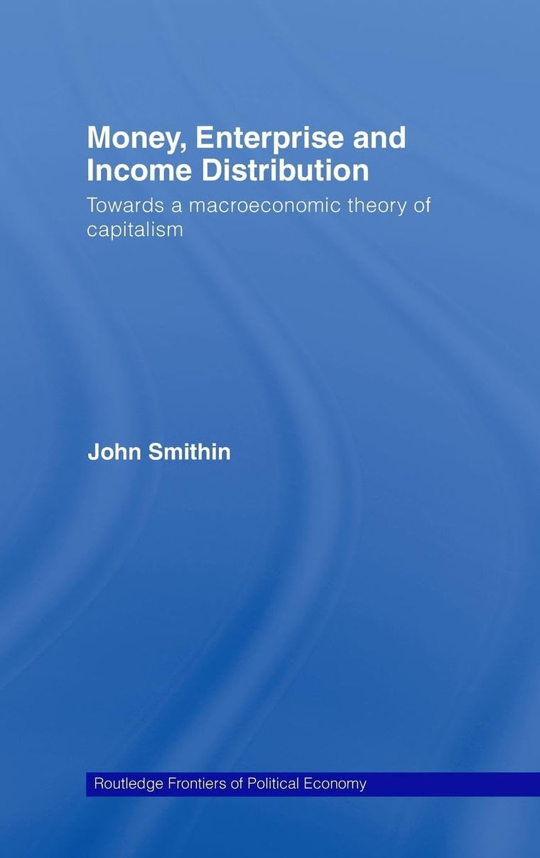 Money, Enterprise and Income Distribution: Towards a macroeconomic theory of capitalism (Routledge Frontiers of Political Economy)