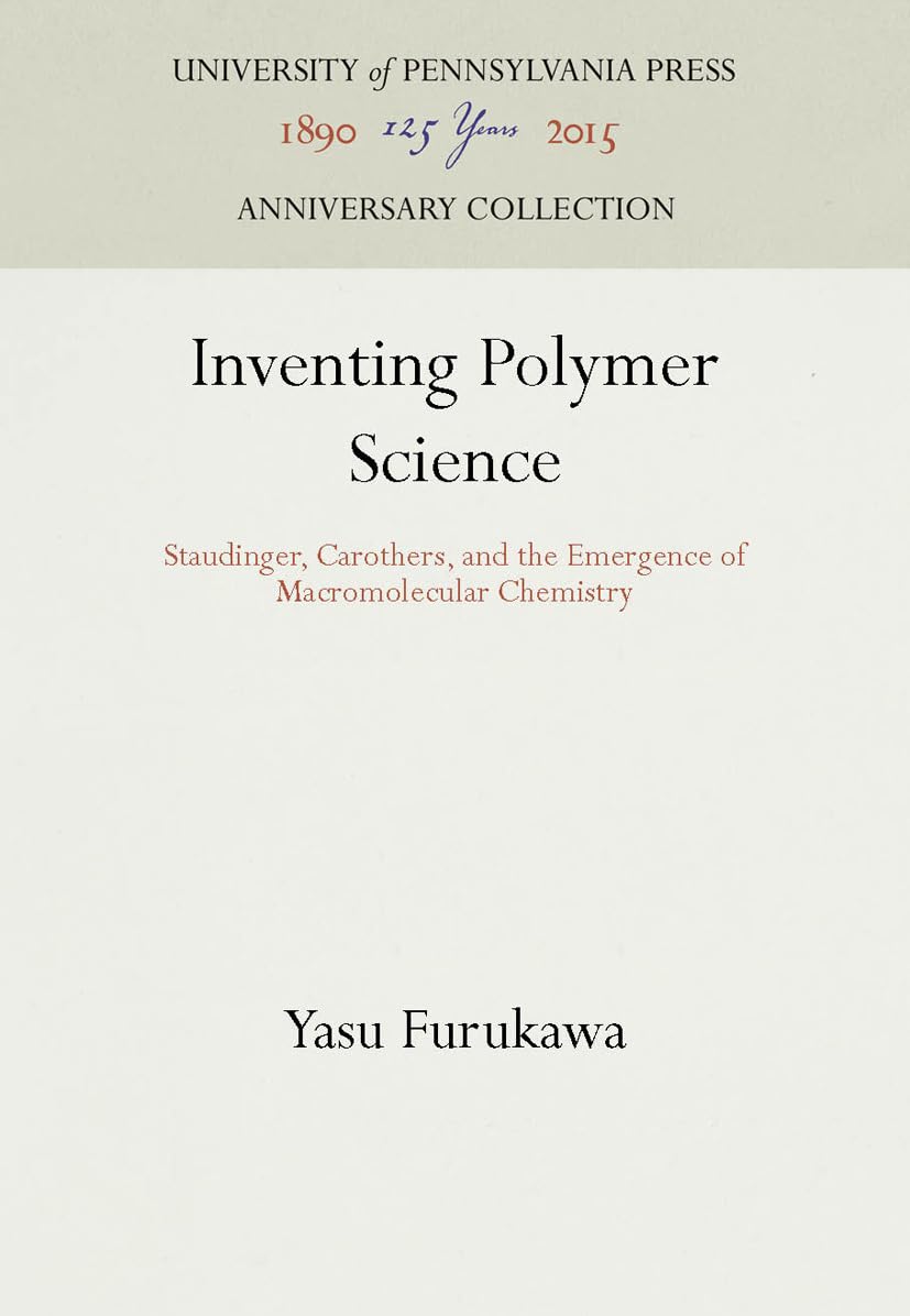 Inventing Polymer Science: Staudinger, Carothers, and the Emergence of Macromolecular Chemistry (Chemical Sciences in Society)