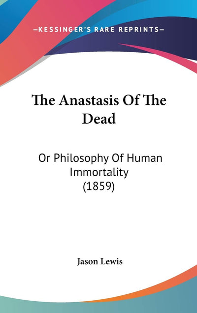 The Anastasis Of The Dead: Or Philosophy Of Human Immortality (1859)